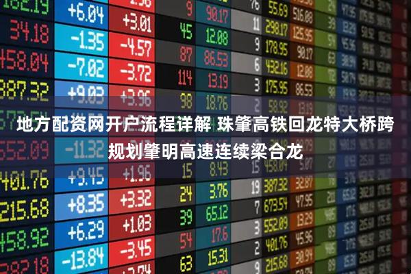 地方配资网开户流程详解 珠肇高铁回龙特大桥跨规划肇明高速连续梁合龙